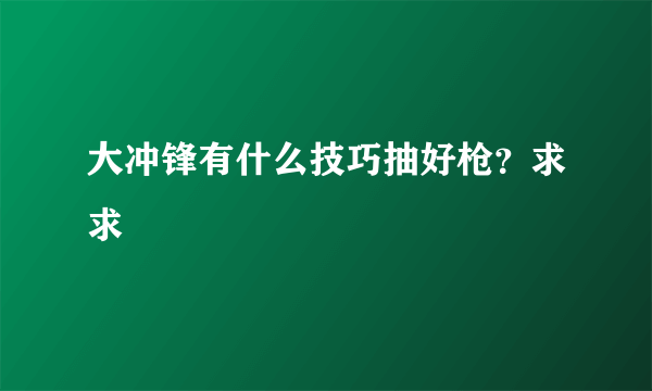 大冲锋有什么技巧抽好枪？求求