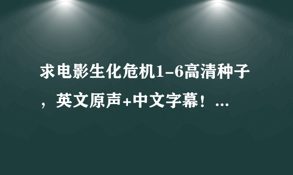 求电影生化危机1-6高清种子，英文原声+中文字幕！1024的最好