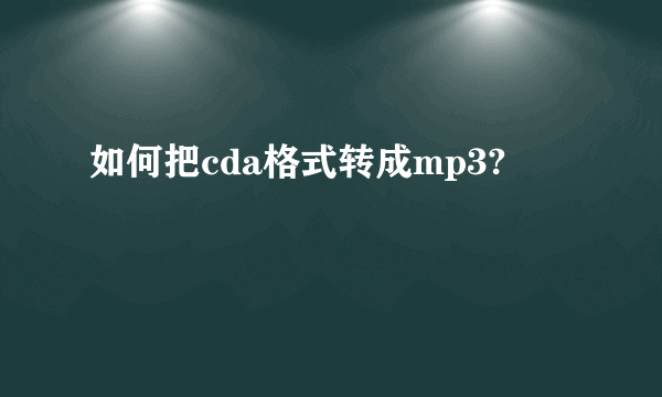 如何把cda格式转成mp3?