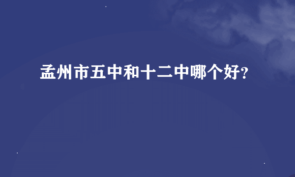 孟州市五中和十二中哪个好？