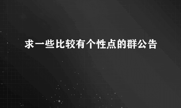 求一些比较有个性点的群公告