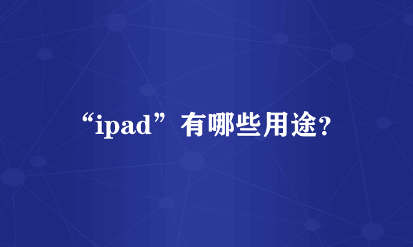 “ipad”有哪些用途？