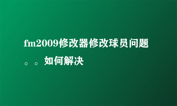 fm2009修改器修改球员问题。。如何解决