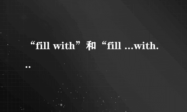 “fill with”和“fill ...with”有区别吗？