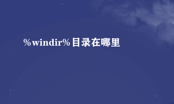 %windir%目录在哪里