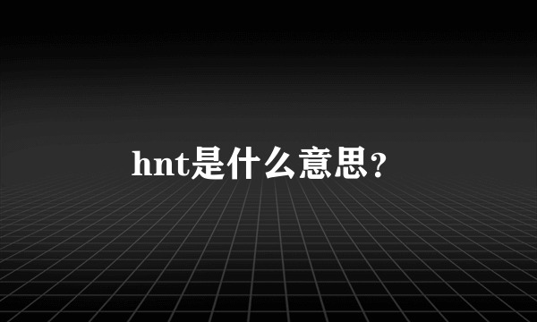 hnt是什么意思？