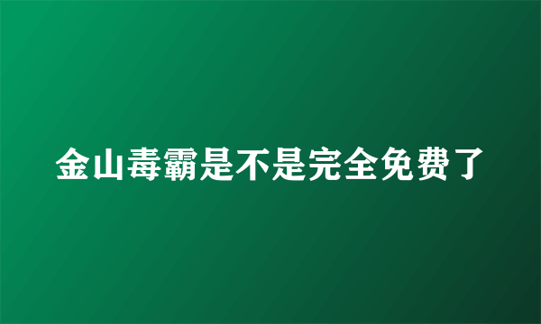 金山毒霸是不是完全免费了