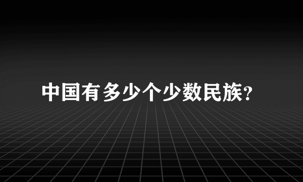 中国有多少个少数民族？