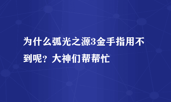 为什么弧光之源3金手指用不到呢？大神们帮帮忙