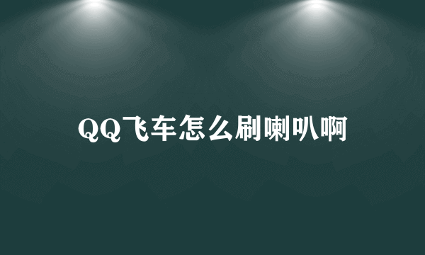 QQ飞车怎么刷喇叭啊