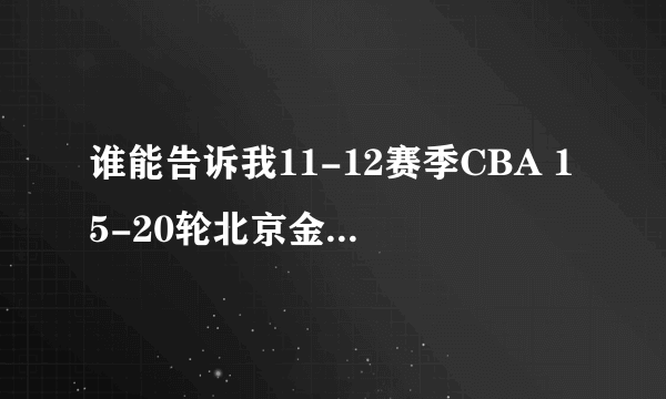 谁能告诉我11-12赛季CBA 15-20轮北京金隅队的赛程及时间