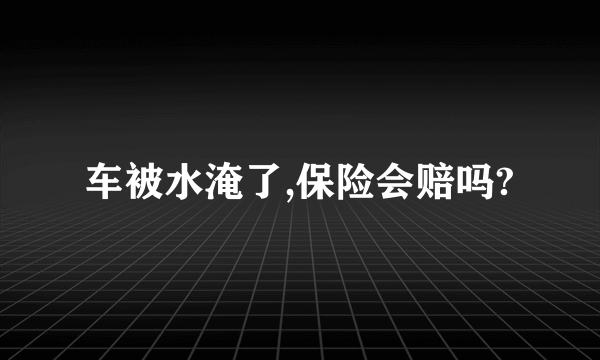 车被水淹了,保险会赔吗?