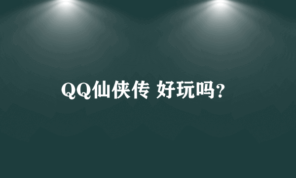 QQ仙侠传 好玩吗？