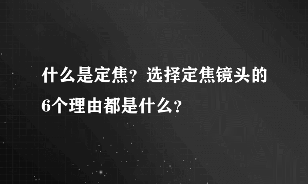 什么是定焦？选择定焦镜头的6个理由都是什么？