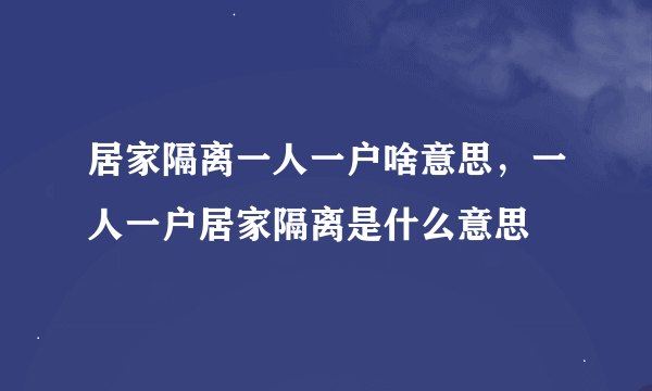 居家隔离一人一户啥意思，一人一户居家隔离是什么意思