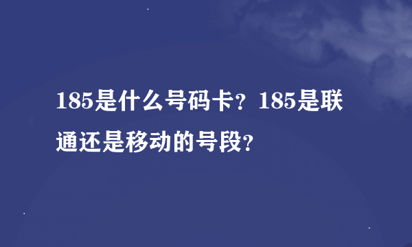 185是什么号码卡？185是联通还是移动的号段？