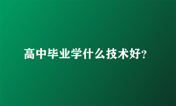 高中毕业学什么技术好？