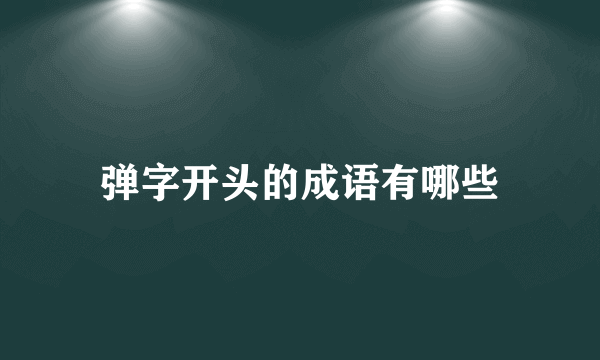 弹字开头的成语有哪些