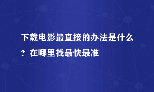 下载电影最直接的办法是什么？在哪里找最快最准