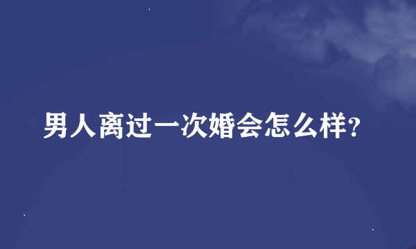 男人离过一次婚会怎么样？