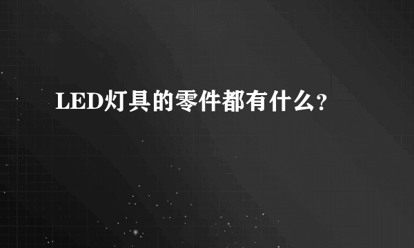 LED灯具的零件都有什么？