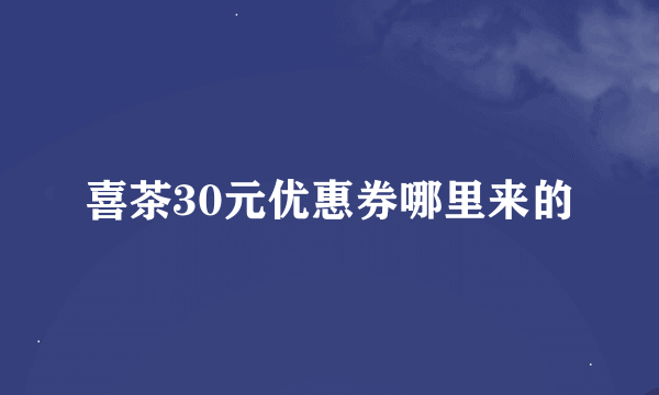 喜茶30元优惠券哪里来的