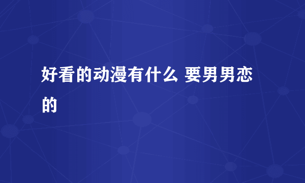 好看的动漫有什么 要男男恋的