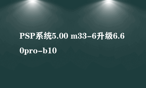 PSP系统5.00 m33-6升级6.60pro-b10