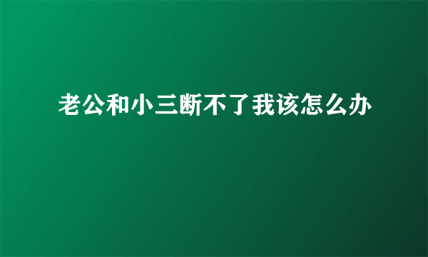 老公和小三断不了我该怎么办