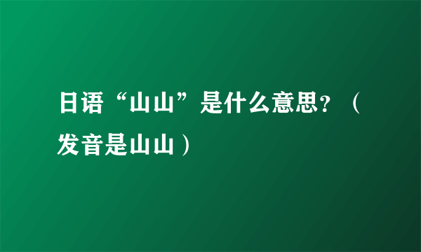 日语“山山”是什么意思？（发音是山山）