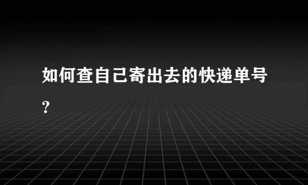 如何查自己寄出去的快递单号？