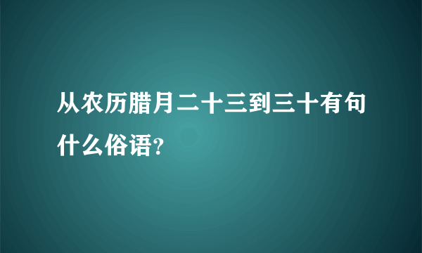 从农历腊月二十三到三十有句什么俗语？