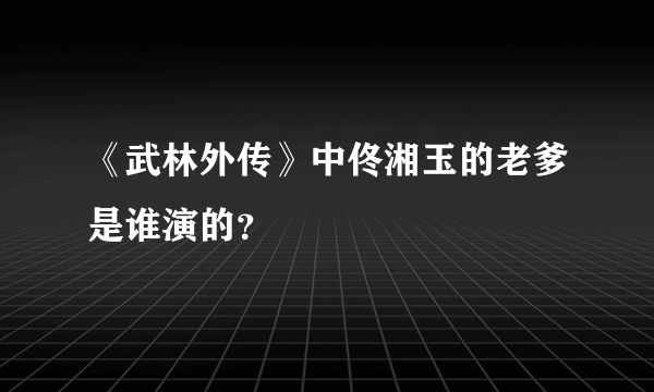 《武林外传》中佟湘玉的老爹是谁演的？