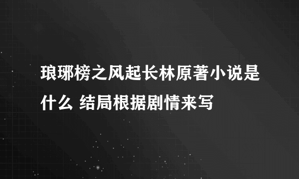 琅琊榜之风起长林原著小说是什么 结局根据剧情来写