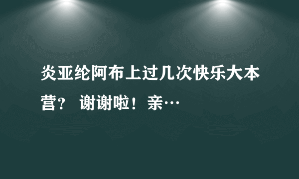 炎亚纶阿布上过几次快乐大本营？ 谢谢啦！亲…