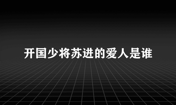 开国少将苏进的爱人是谁