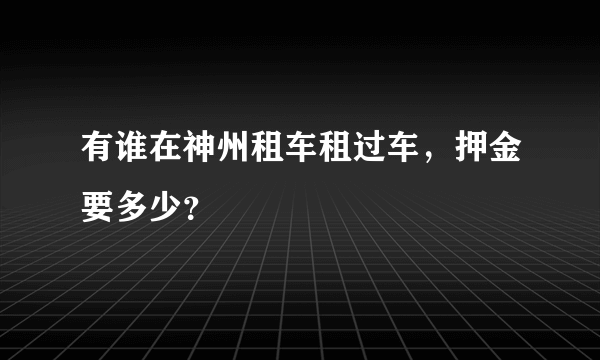 有谁在神州租车租过车，押金要多少？