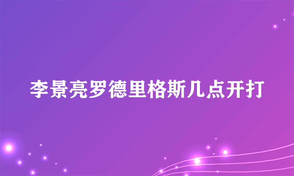 李景亮罗德里格斯几点开打