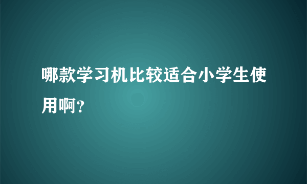 哪款学习机比较适合小学生使用啊？