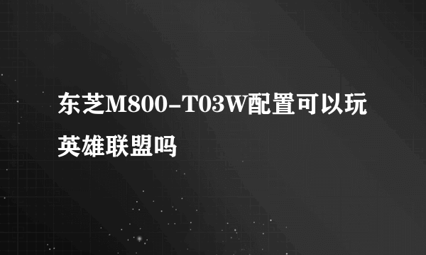 东芝M800-T03W配置可以玩英雄联盟吗