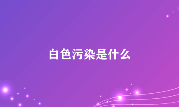 白色污染是什么