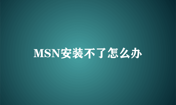 MSN安装不了怎么办