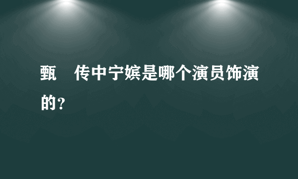 甄嬛传中宁嫔是哪个演员饰演的？