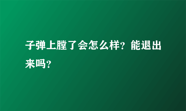 子弹上膛了会怎么样？能退出来吗？