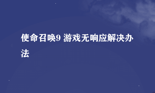 使命召唤9 游戏无响应解决办法