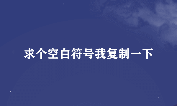 求个空白符号我复制一下