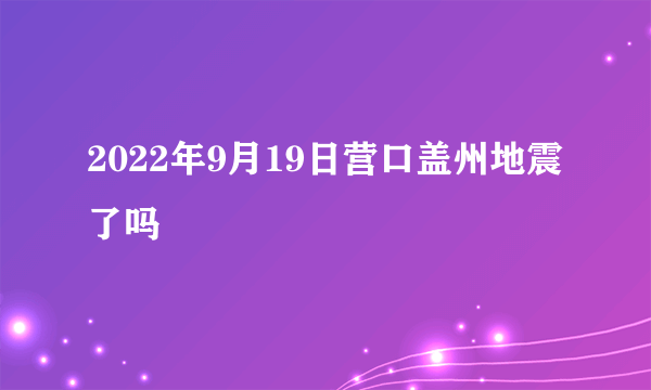 2022年9月19日营口盖州地震了吗