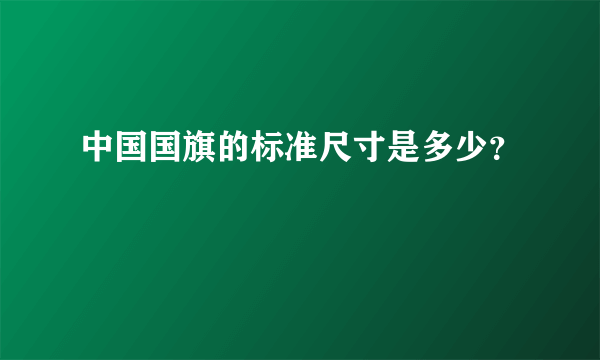 中国国旗的标准尺寸是多少？