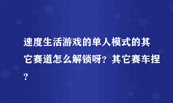 速度生活游戏的单人模式的其它赛道怎么解锁呀？其它赛车捏？