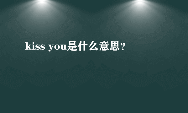 kiss you是什么意思？